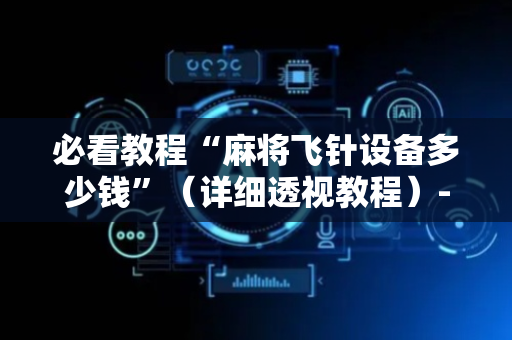 必看教程“麻将飞针设备多少钱”（详细透视教程）-哔哩哔哩