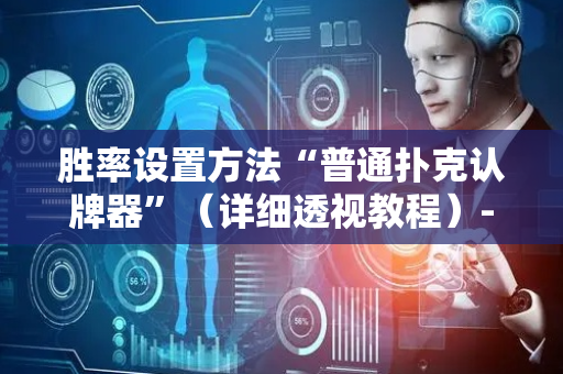 胜率设置方法“普通扑克认牌器”（详细透视教程）-哔哩哔哩