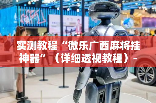 实测教程“微乐广西麻将挂神器”（详细透视教程）-哔哩哔哩