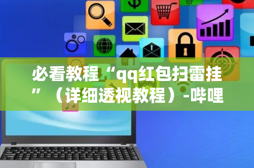 必看教程“qq红包扫雷挂”（详细透视教程）-哔哩哔哩