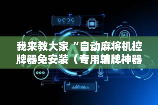 我来教大家“自动麻将机控牌器免安装（专用辅牌神器免安装）