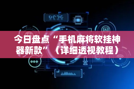 今日盘点“手机麻将软挂神器新款”（详细透视教程）-哔哩哔哩