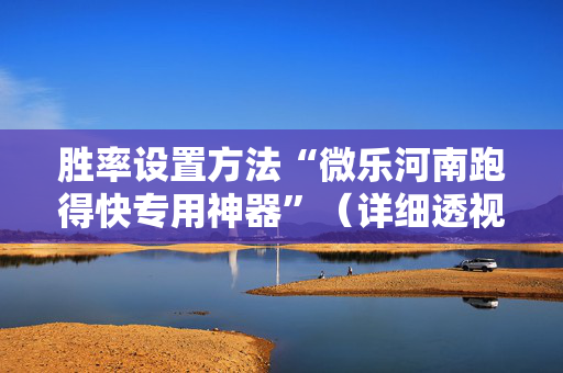 胜率设置方法“微乐河南跑得快专用神器”（详细透视教程）-哔哩哔哩