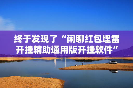 终于发现了“闲聊红包埋雷开挂辅助通用版开挂软件”（详细透视教程）-哔哩哔哩