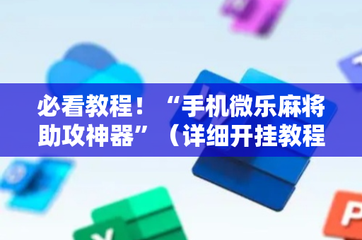 必看教程！“手机微乐麻将助攻神器”（详细开挂教程）-哔哩哔哩