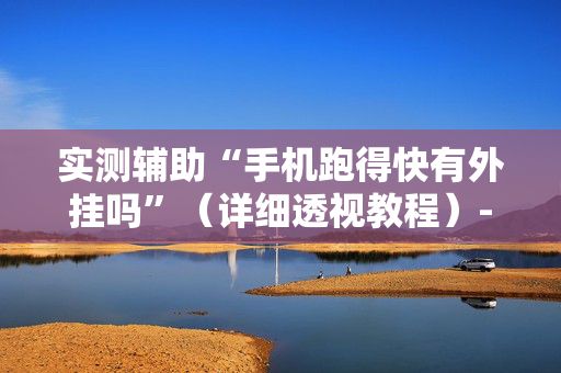 实测辅助“手机跑得快有外挂吗”（详细透视教程）-哔哩哔哩