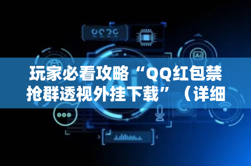 玩家必看攻略“QQ红包禁抢群透视外挂下载”（详细透视教程）-哔哩哔哩
