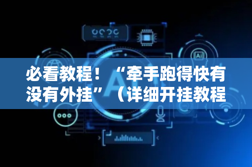 必看教程！“牵手跑得快有没有外挂”（详细开挂教程）-哔哩哔哩