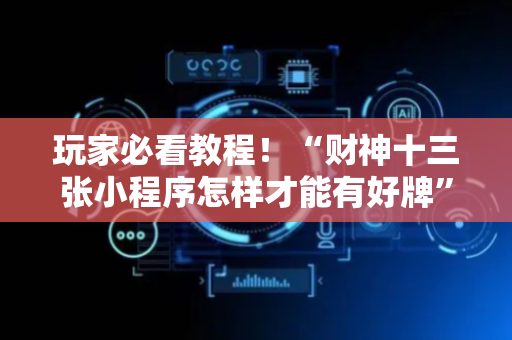 玩家必看教程！“财神十三张小程序怎样才能有好牌”（详细辅助教程）-哔哩哔哩