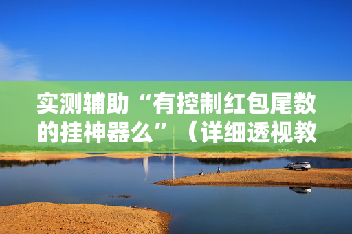 实测辅助“有控制红包尾数的挂神器么”（详细透视教程）-哔哩哔哩