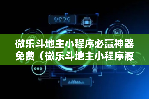 微乐斗地主小程序必赢神器免费（微乐斗地主小程序源码）