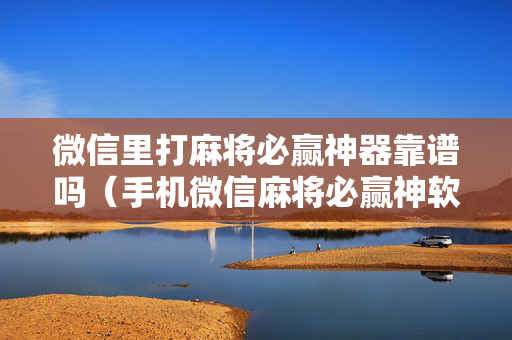 微信里打麻将必赢神器靠谱吗（手机微信麻将必赢神软件）
