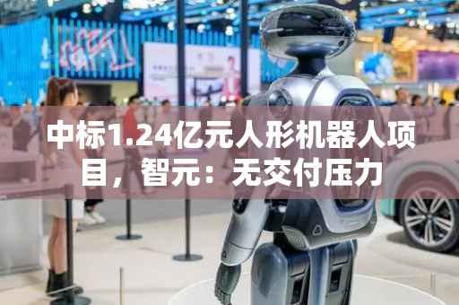 中标1.24亿元人形机器人项目，智元：无交付压力
