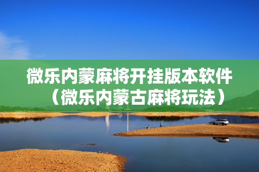 微乐内蒙麻将开挂版本软件（微乐内蒙古麻将玩法）