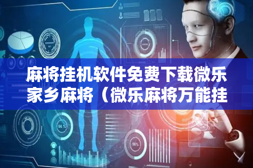 麻将挂机软件免费下载微乐家乡麻将（微乐麻将万能挂）