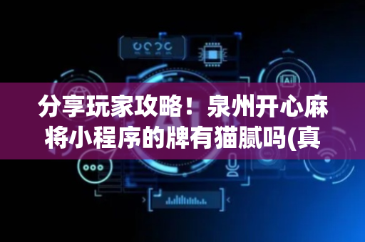分享玩家攻略！泉州开心麻将小程序的牌有猫腻吗(真的有挂)