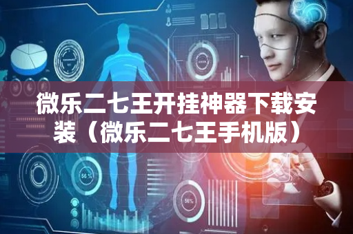 微乐二七王开挂神器下载安装（微乐二七王手机版）