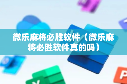 微乐麻将必胜软件（微乐麻将必胜软件真的吗）