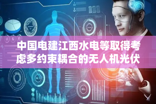 中国电建江西水电等取得考虑多约束耦合的无人机光伏巡检路径规划方法及系统专利