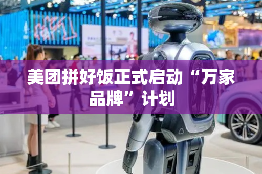 美团拼好饭正式启动“万家品牌”计划