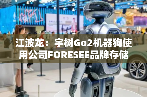 江波龙：宇树Go2机器狗使用公司FORESEE品牌存储产品情形属实