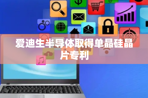 爱迪生半导体取得单晶硅晶片专利