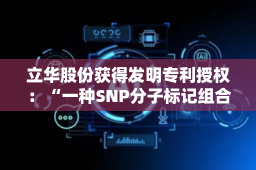 立华股份获得发明专利授权：“一种SNP分子标记组合在龙骨长辅助育种中的应用”