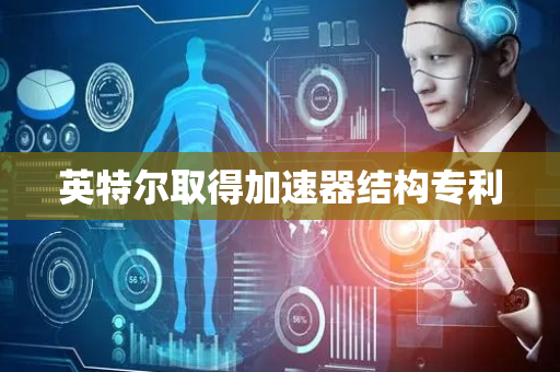 英特尔取得加速器结构专利