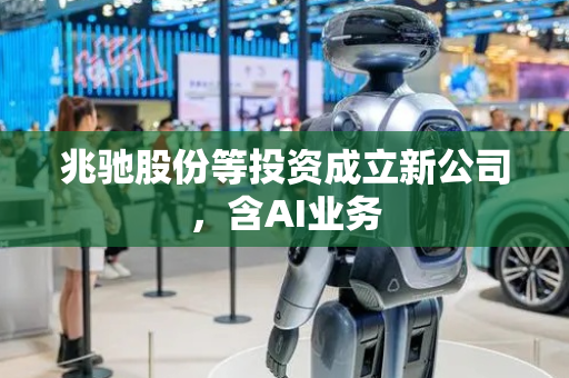 兆驰股份等投资成立新公司，含AI业务