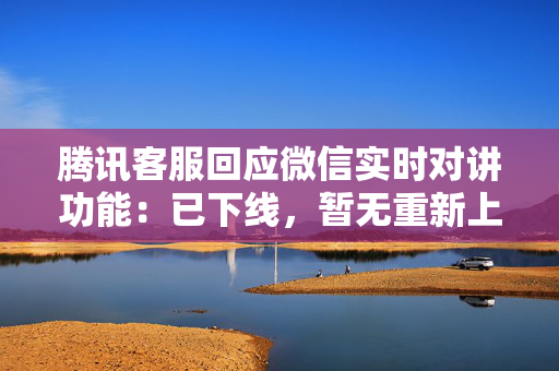 腾讯客服回应微信实时对讲功能：已下线，暂无重新上线计划