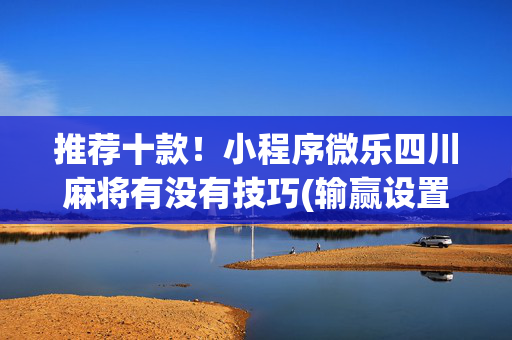 推荐十款！小程序微乐四川麻将有没有技巧(输赢设置胡牌规律)