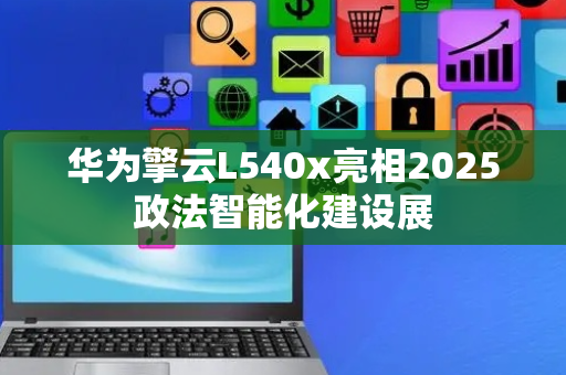 华为擎云L540x亮相2025政法智能化建设展