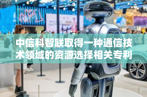 中信科智联取得一种通信技术领域的资源选择相关专利