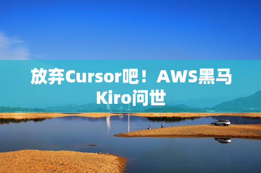 放弃Cursor吧！AWS黑马Kiro问世
