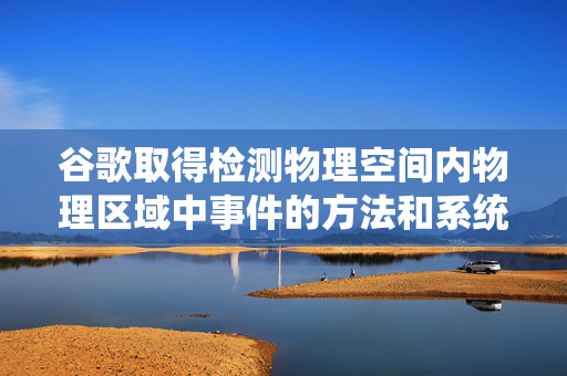 谷歌取得检测物理空间内物理区域中事件的方法和系统专利