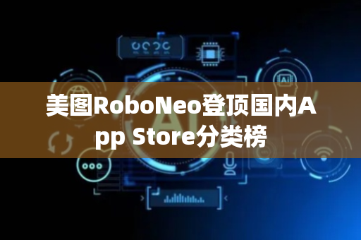 美图RoboNeo登顶国内App Store分类榜