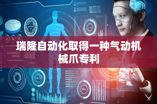 瑞隆自动化取得一种气动机械爪专利