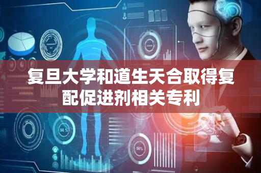 复旦大学和道生天合取得复配促进剂相关专利