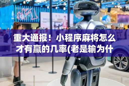 重大通报！小程序麻将怎么才有赢的几率(老是输为什么)
