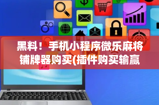 黑料！手机小程序微乐麻将铺牌器购买(插件购买输赢规律)