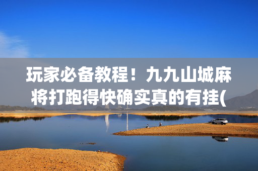 玩家必备教程！九九山城麻将打跑得快确实真的有挂(如何让系统发好牌)