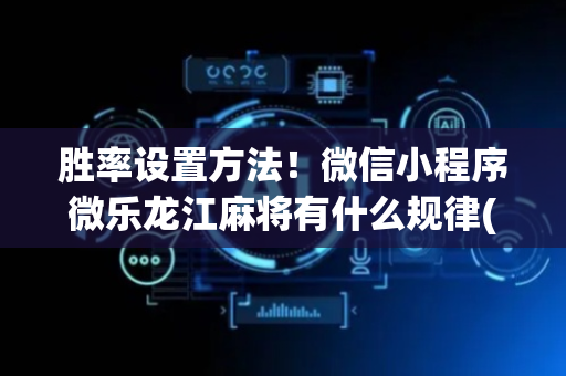 胜率设置方法！微信小程序微乐龙江麻将有什么规律(怎样容易赢)