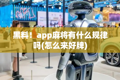 黑料！app麻将有什么规律吗(怎么来好牌)