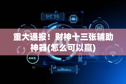 重大通报！财神十三张辅助神器(怎么可以赢)