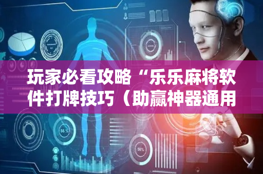 玩家必看攻略“乐乐麻将软件打牌技巧（助赢神器通用版）