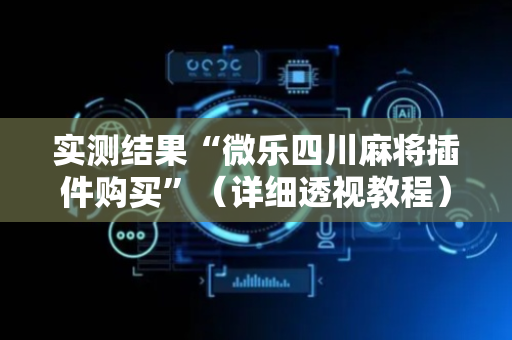 实测结果“微乐四川麻将插件购买”（详细透视教程）-哔哩哔哩