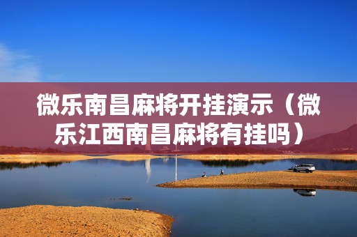 微乐南昌麻将开挂演示（微乐江西南昌麻将有挂吗）