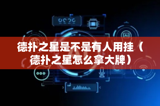 德扑之星是不是有人用挂（德扑之星怎么拿大牌）