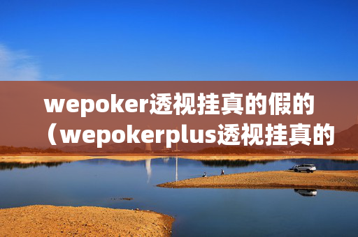 wepoker透视挂真的假的（wepokerplus透视挂真的假的）