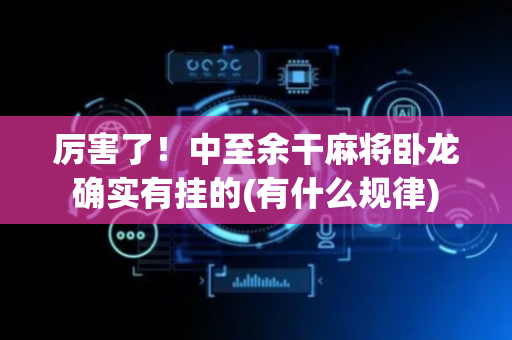 厉害了！中至余干麻将卧龙确实有挂的(有什么规律)